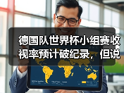德国队世界杯小组赛收视率预计破纪录，但说实话这数据让我有点慌
