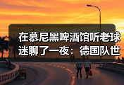在慕尼黑啤酒馆听老球迷聊了一夜：德国队世界杯球迷期待第五座冠军
