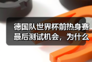 德国队世界杯前热身赛最后测试机会，为什么这场没人敢划水？
