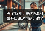 等了12年，德国队终于敢开口说这句话：请全德国人民支持我们