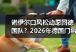 诺伊尔口风松动愿回德国队？2026年德国门将位置再生变数