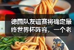 德国队友谊赛将确定最终世界杯阵容，一个老球迷的焦虑与期待