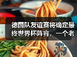 德国队友谊赛将确定最终世界杯阵容，一个老球迷的焦虑与期待