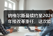 纳格尔斯曼续约至2026年接改革重任，这次能不一样吗？