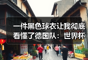 一件黑色球衣让我彻底看懂了德国队：世界杯客场新装亮相背后有故事