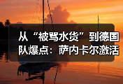 从“被骂水货”到德国队爆点：萨内卡尔激活爆发力成德国队关键