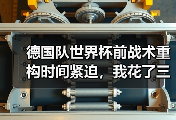德国队世界杯前战术重构时间紧迫，我花了三个通宵看完他们所有比赛录像