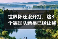 世界杯还没开打，这3个德国队新星已经让我坐不住了