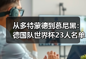 从多特蒙德到慕尼黑：德国队世界杯23人名单将揭晓悬念