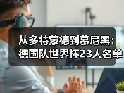 从多特蒙德到慕尼黑：德国队世界杯23人名单将揭晓悬念