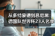 从多特蒙德到慕尼黑：德国队世界杯23人名单将揭晓悬念