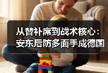 从替补席到战术核心：安东后防多面手成德国队重要拼图的秘密
