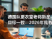 德国队更衣室老将新星目标一致：2026年我看到的不是代沟是死磕