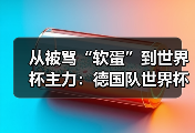 从被骂“软蛋”到世界杯主力：德国队世界杯新人渴望证明自己