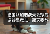 德国队加纳战先丢球后逆转显意志：那天我熬夜看球悟出的道理