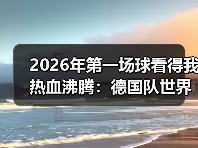 2026年第一场球看得我热血沸腾：德国队世界杯之旅从此刻正式启程