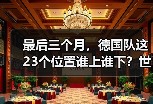 最后三个月，德国队这23个位置谁上谁下？世界杯名单竞争白热化