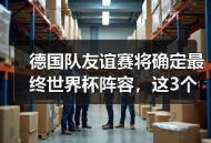 德国队友谊赛将确定最终世界杯阵容，这3个悬念马上揭晓