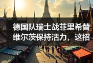 德国队瑞士战菲里希替维尔茨保持活力，这招真赌对了？