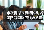 半夜看球气得砸枕头 德国队欧国联四强含金量十足这事得好好聊聊