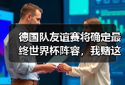 德国队友谊赛将确定最终世界杯阵容，我赌这3个位置有黑马
