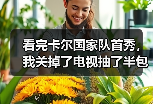 看完卡尔国家队首秀，我关掉了电视抽了半包烟：这才叫进球表现亮眼