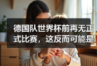 德国队世界杯前再无正式比赛，这反而可能是件好事？