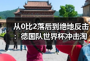从0比2落后到绝地反击：德国队世界杯冲击淘汰赛阶段的路有多难？