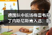 德国队中前场格雷韦马丁内斯尼斯肯入选，我花了一整晚才搞明白这名字