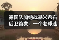 德国队加纳战基米希右后卫首发：一个老球迷的赛前24小时