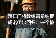 拜仁门将教练雷希纳促成诺伊尔回归：一个被低估的关键角色