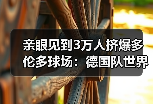 亲眼见到3万人挤爆多伦多球场：德国队世界杯加拿大站氛围火爆背后