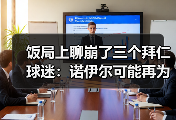 饭局上聊崩了三个拜仁球迷：诺伊尔可能再为拜仁效力一个赛季