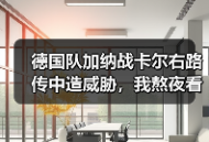 德国队加纳战卡尔右路传中造威胁，我熬夜看完的3点真实感受