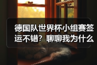 德国队世界杯小组赛签运不错？聊聊我为什么反而有点慌