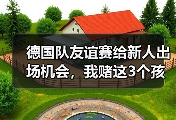 德国队友谊赛给新人出场机会，我赌这3个孩子能进世界杯大名单