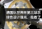 德国队世界杯第三球衣绿色设计曝光，我看了5分钟说不出话