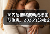 萨内易情绪波动成德国队隐患，2026年这枚定时炸弹怎么拆？