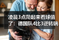 凌晨3点爬起来看球值了：德国队4比3逆转瑞士展现进攻火力