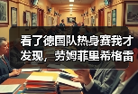 看了德国队热身赛我才发现，劳姆菲里希格雷茨卡替补登场才是最真实的写照