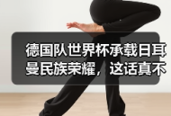 德国队世界杯承载日耳曼民族荣耀，这话真不是喊口号