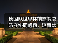 德国队世界杯前需解决防守协同问题，这事比想象中棘手