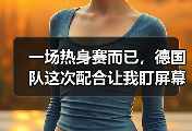 一场热身赛而已，德国队这次配合让我盯屏幕盯了足足10秒