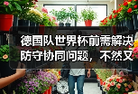 德国队世界杯前需解决防守协同问题，不然又得提前订机票