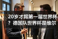 20岁才踢第一届世界杯？德国队世界杯是维尔茨第一届世界杯，这事比你想的更扎心