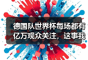 德国队世界杯每场都有亿万观众关注，这事我从我爸身上看明白了