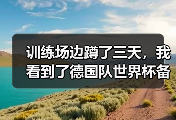 训练场边蹲了三天，我看到了德国队世界杯备战进入最后冲刺阶段的真实一面